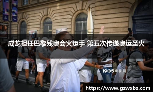 成龙担任巴黎残奥会火炬手 第五次传递奥运圣火