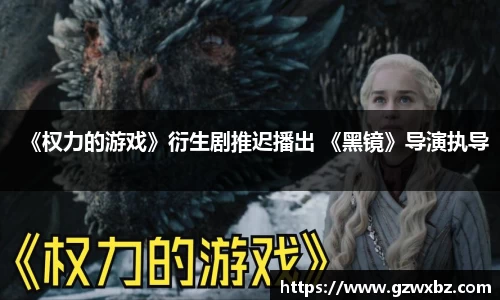 《权力的游戏》衍生剧推迟播出 《黑镜》导演执导